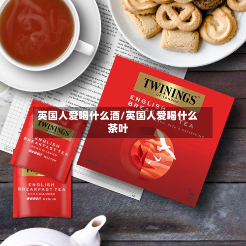 英国人爱喝什么酒/英国人爱喝什么茶叶