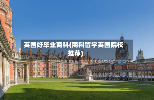英国好毕业商科(商科留学英国院校推荐)