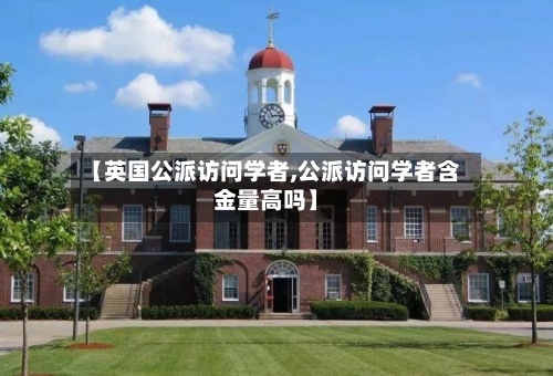 【英国公派访问学者,公派访问学者含金量高吗】-第3张图片