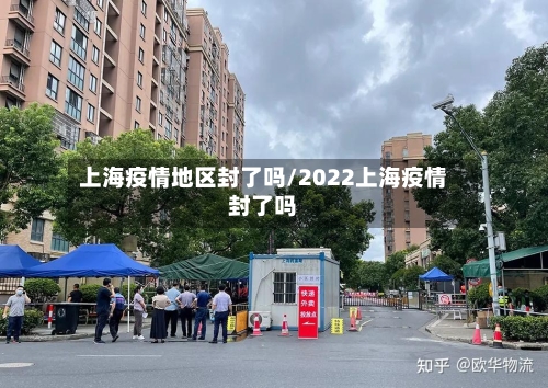 上海疫情地区封了吗/2022上海疫情封了吗