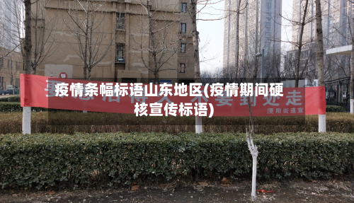 疫情条幅标语山东地区(疫情期间硬核宣传标语)
