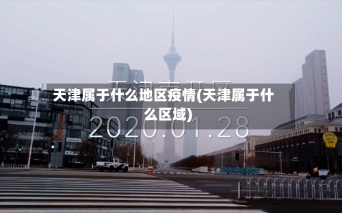 天津属于什么地区疫情(天津属于什么区域)