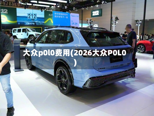 大众p0l0费用(2026大众P0L0)
