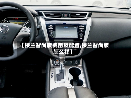 【楼兰智尚版费用及配置,楼兰智尚版怎么样】-第3张图片