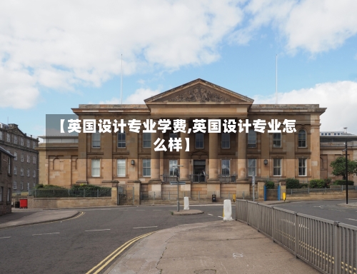 【英国设计专业学费,英国设计专业怎么样】