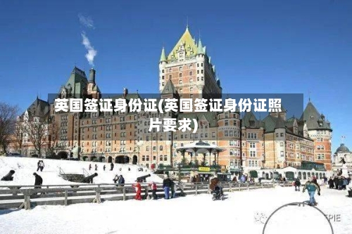 英国签证身份证(英国签证身份证照片要求)