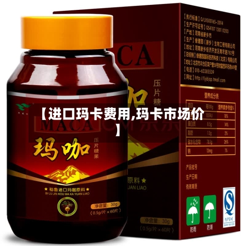 【进口玛卡费用,玛卡市场价】