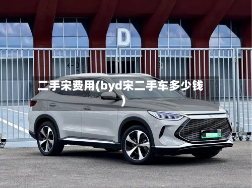 二手宋费用(byd宋二手车多少钱)