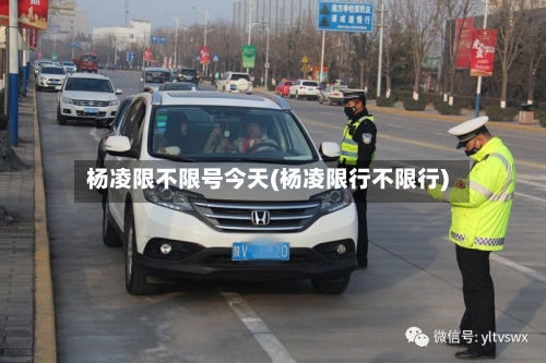 杨凌限不限号今天(杨凌限行不限行)-第2张图片