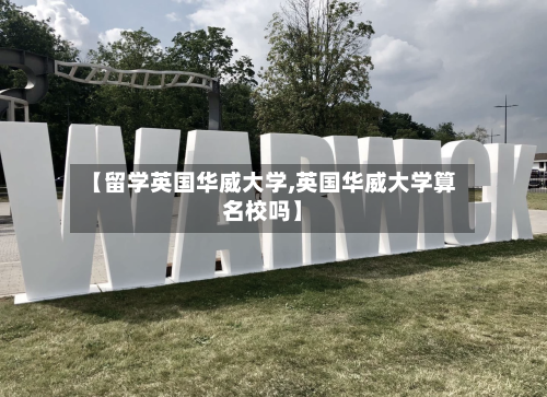 【留学英国华威大学,英国华威大学算名校吗】-第2张图片