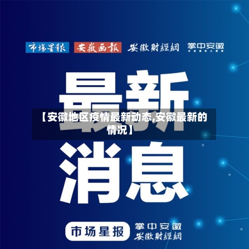 【安徽地区疫情最新动态,安徽最新的情况】