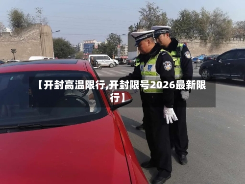 【开封高温限行,开封限号2026最新限行】-第2张图片
