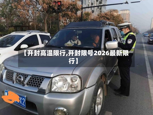 【开封高温限行,开封限号2026最新限行】