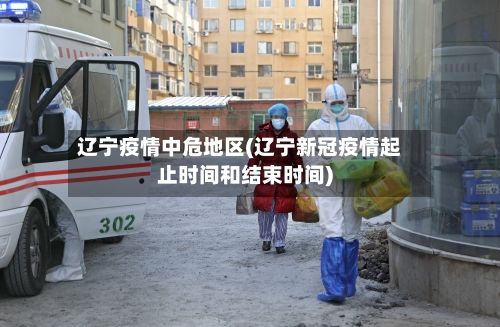 辽宁疫情中危地区(辽宁新冠疫情起止时间和结束时间)-第2张图片