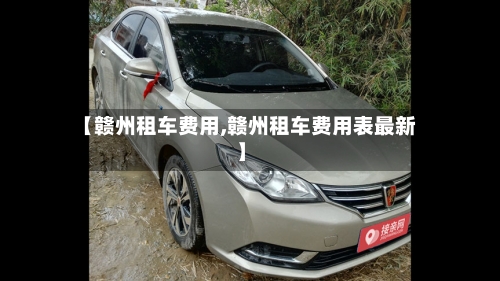 【赣州租车费用,赣州租车费用表最新】