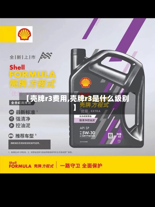 【壳牌r3费用,壳牌r3是什么级别】