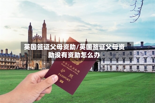 英国签证父母资助/英国签证父母资助没有资助怎么办