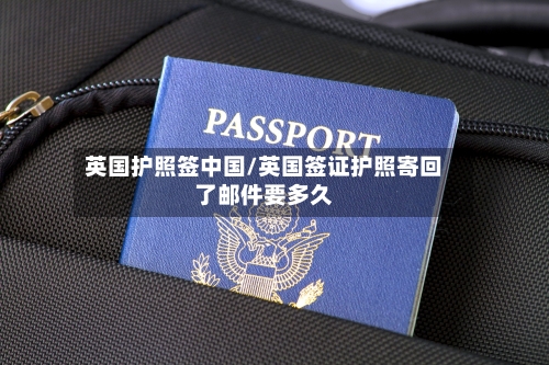 英国护照签中国/英国签证护照寄回了邮件要多久