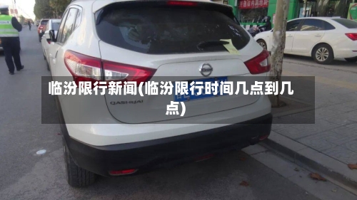临汾限行新闻(临汾限行时间几点到几点)