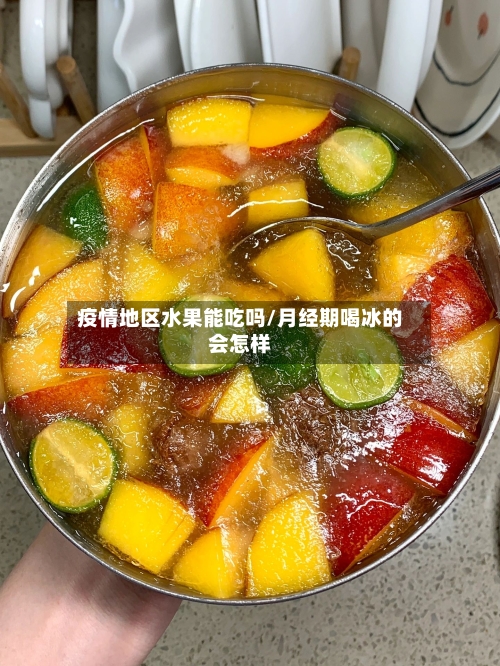 疫情地区水果能吃吗/月经期喝冰的会怎样-第2张图片