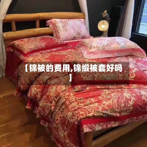 【锦被的费用,锦缎被套好吗】