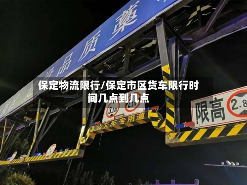 保定物流限行/保定市区货车限行时间几点到几点-第2张图片