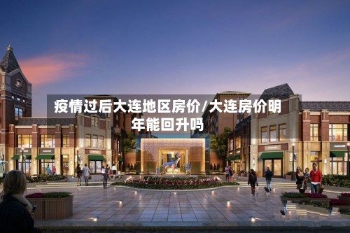 疫情过后大连地区房价/大连房价明年能回升吗-第2张图片