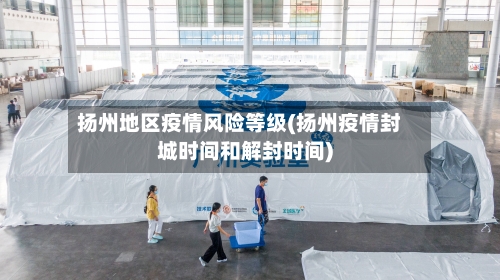 扬州地区疫情风险等级(扬州疫情封城时间和解封时间)-第2张图片