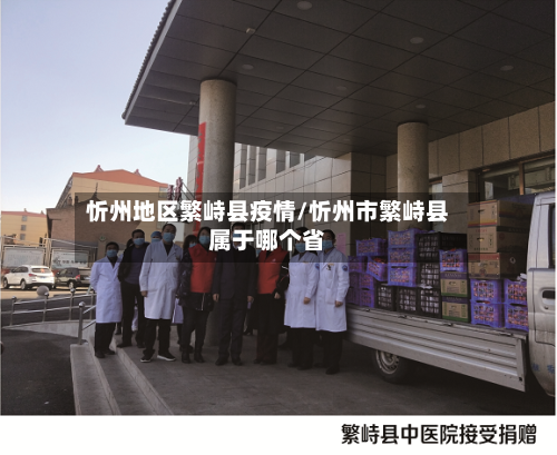 忻州地区繁峙县疫情/忻州市繁峙县属于哪个省-第2张图片