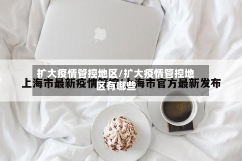 扩大疫情管控地区/扩大疫情管控地区有哪些-第2张图片