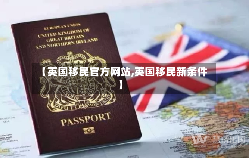 【英国移民官方网站,英国移民新条件】