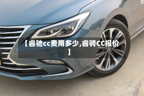 【睿驰cc费用多少,睿骋CC报价】-第3张图片