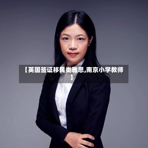 【英国签证移民类雅思,南京小学教师】