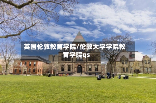 英国伦敦教育学院/伦敦大学学院教育学院qs-第3张图片