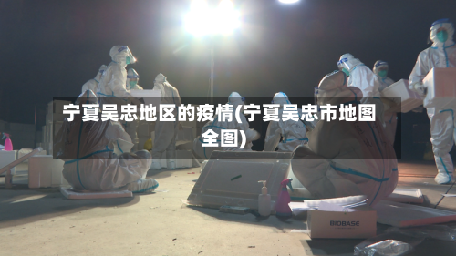 宁夏吴忠地区的疫情(宁夏吴忠市地图全图)-第2张图片