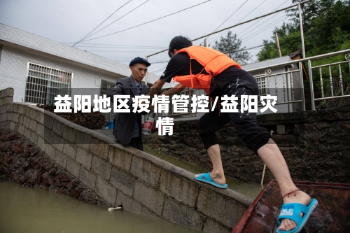益阳地区疫情管控/益阳灾情-第2张图片
