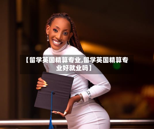 【留学英国精算专业,留学英国精算专业好就业吗】