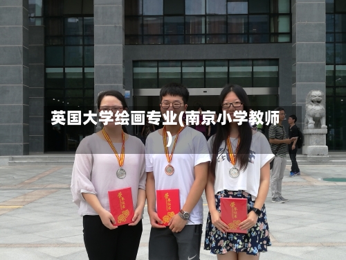 英国大学绘画专业(南京小学教师)-第3张图片