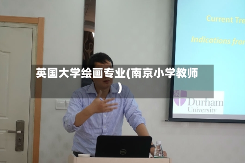 英国大学绘画专业(南京小学教师)
