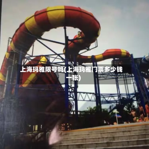 上海玛雅限号吗(上海玛雅门票多少钱一张)