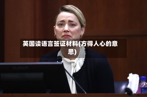 英国读语言签证材料(方得人心的意思)
