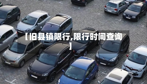 【旧县镇限行,限行时间查询】-第3张图片