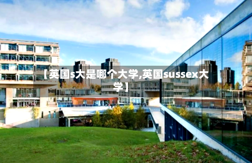 【英国s大是哪个大学,英国sussex大学】