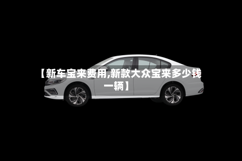 【新车宝来费用,新款大众宝来多少钱一辆】-第2张图片