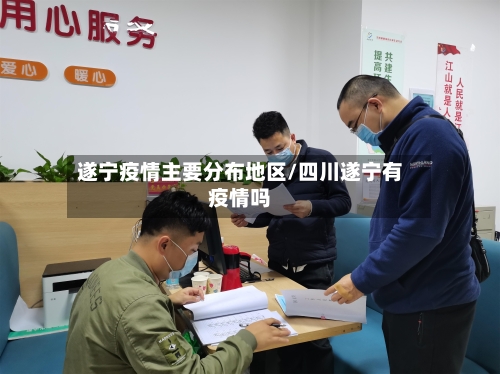 遂宁疫情主要分布地区/四川遂宁有疫情吗