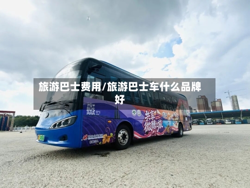 旅游巴士费用/旅游巴士车什么品牌好-第2张图片
