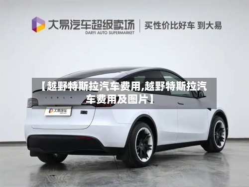 【越野特斯拉汽车费用,越野特斯拉汽车费用及图片】-第3张图片