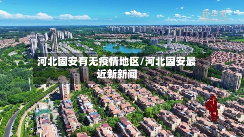 河北固安有无疫情地区/河北固安最近新新闻