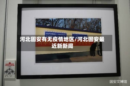 河北固安有无疫情地区/河北固安最近新新闻-第2张图片