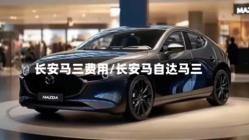 长安马三费用/长安马自达马三